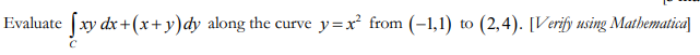 Evaluate [xy dx+(x+y)dy along the curve y=x² from (-1,1) to (2,4). [Verify using Mathematica]