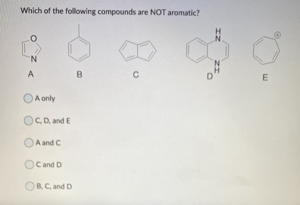 Which of the following compounds are NOT aromatic?
A
A only
OC, D, and E
A and C
OC and D
OB, C, and D
ZI
