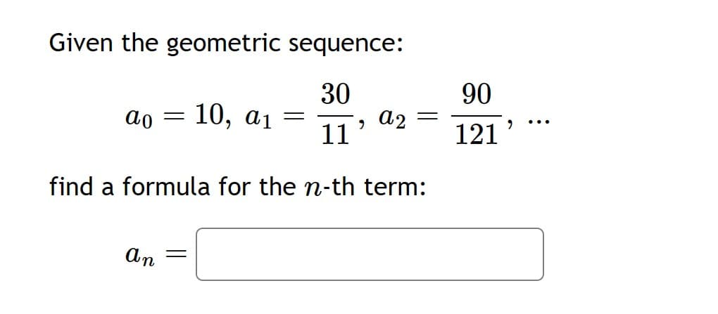 Given the geometric sequence:
30
9
11
find a formula for the n-th term:
ao =
an =
10, a1
=
a2
90
121