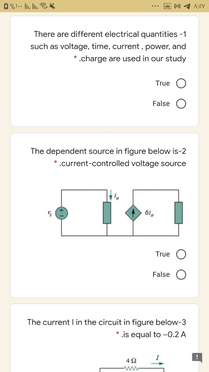 1%).· I. Ii.
M 1 A:0V
There are different electrical quantities -1
such as voltage, time, current,
power, and
* .charge are used in our study
True
False
The dependent source in figure below is-2
* .current-controlled voltage source
6i.
True
False O
The current I in the circuit in figure below-3
* .is equal to -0.2 A
ww
