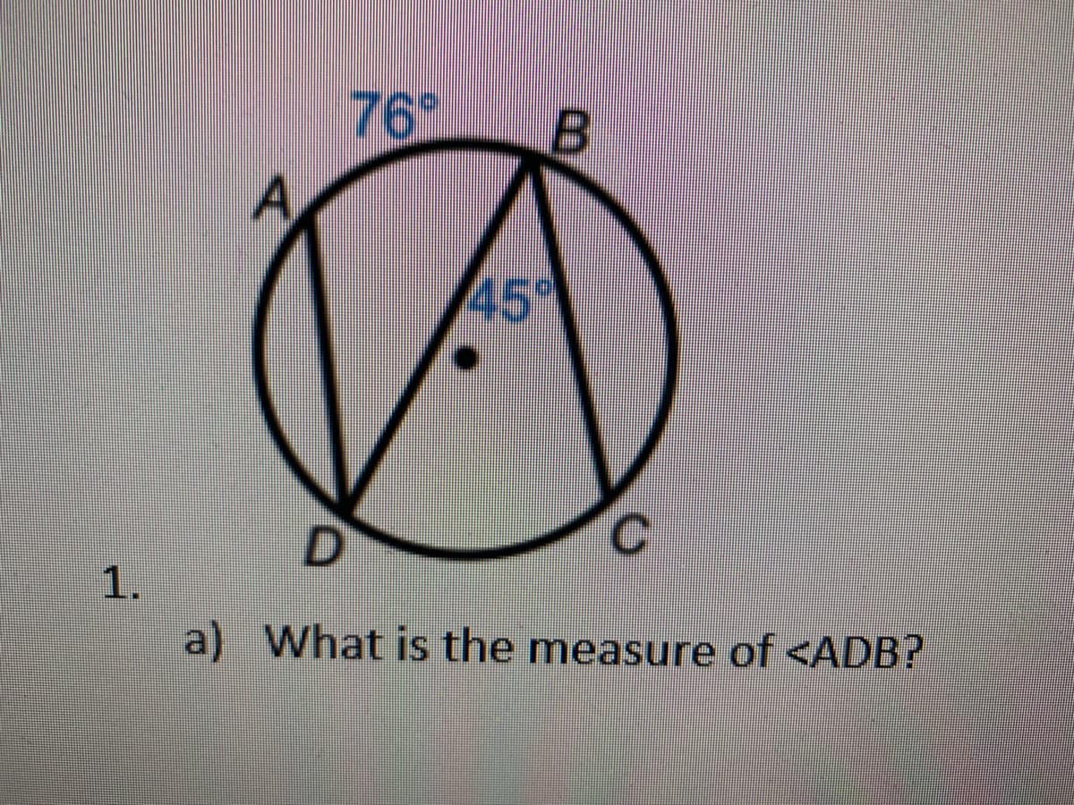 76
45
D.
1.
a) What is the measure of <ADB?
