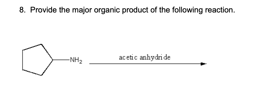 8. Provide the major organic product of the following reaction.
acetic anhydride
-NH2