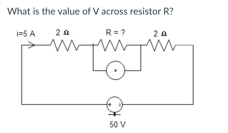 What is the value of V across resistor R?
i=5 A
2 Ω
R = ?
2 Ω
www N m
50 V