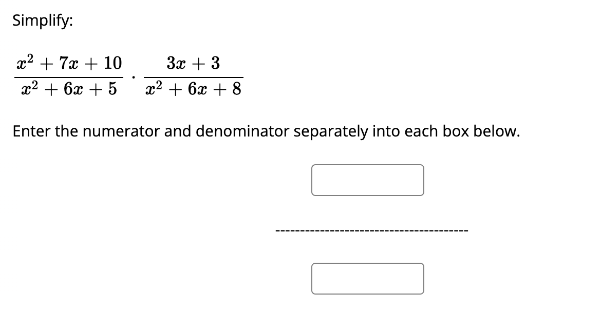Simplify:
x2 + 7x + 10
За + 3
22 + 6х + 5
2? + 6х + 8
Enter the numerator and denominator separately into each box below.
