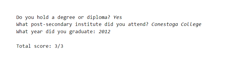 Do you hold a degree or diploma? Yes
what post-secondary institute did you attend? Conestoga College
what year did you graduate: 2012
Total score: 3/3
