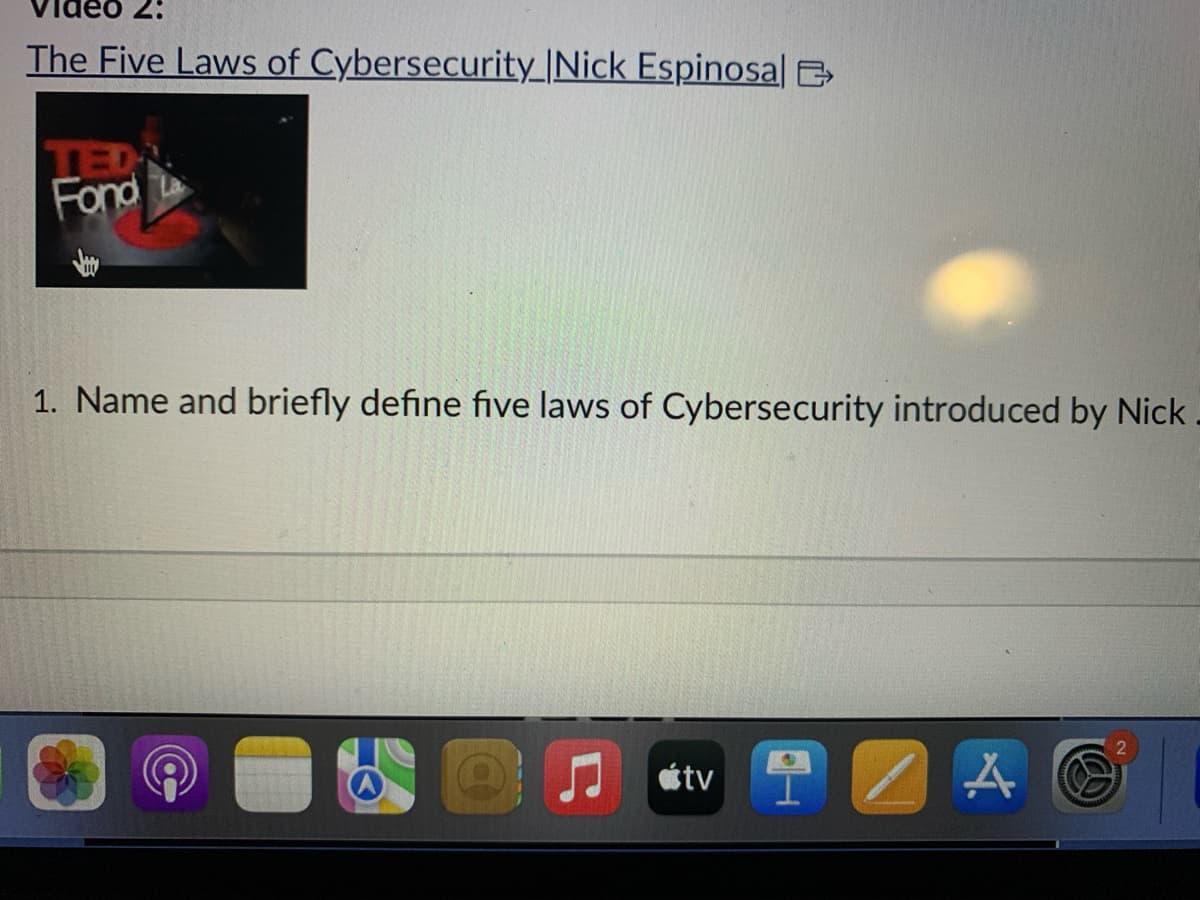 Video 2:
The Five Laws of Cybersecurity_|Nick Espinosal
Fond
1. Name and briefly define five laws of Cybersecurity introduced by Nick.
tv IZA