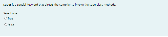 super is a special keyword that directs the compiler to invoke the superclass methods.
Select one:
O True
O False
