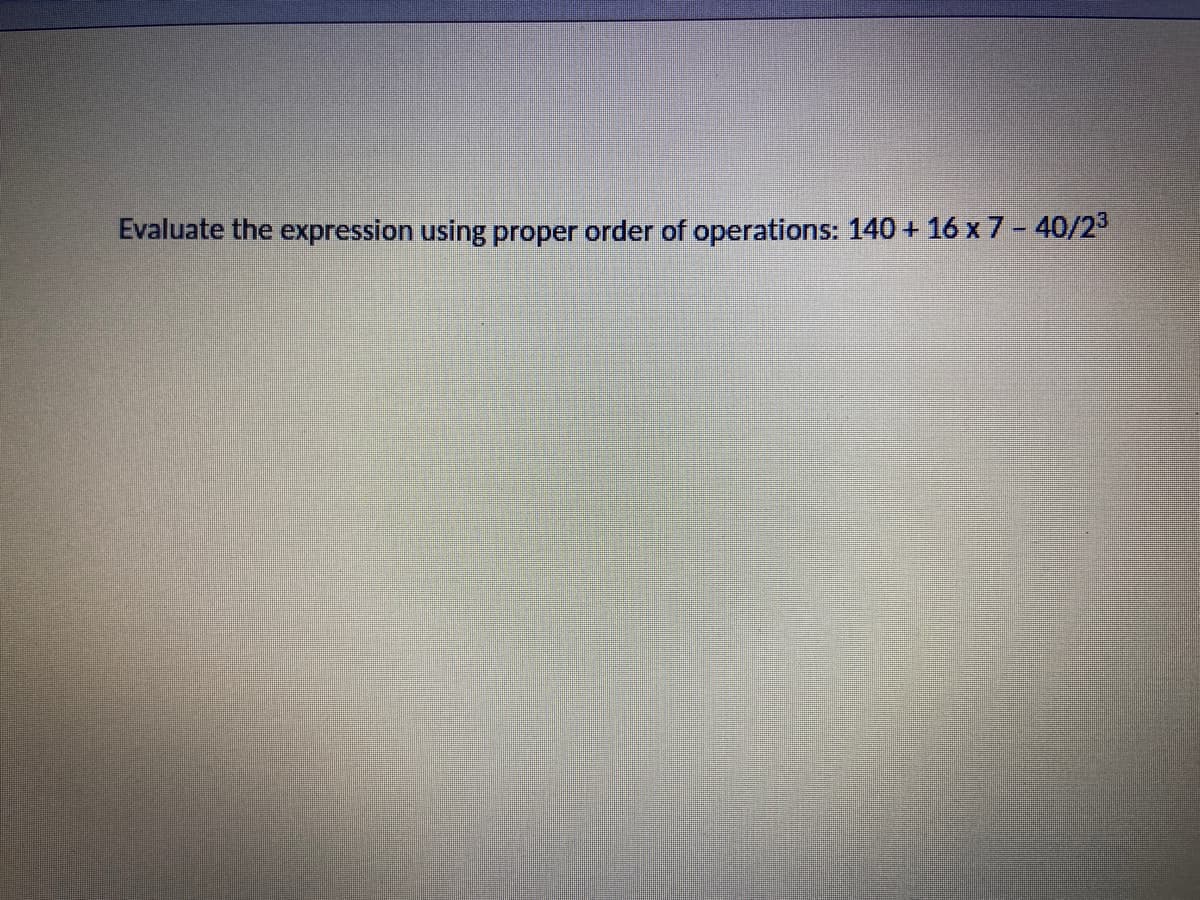 Evaluate the expression using proper order of operations: 140 + 16 x 7 - 40/23
