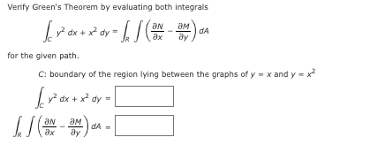 Verify Green's Theorem by evaluating both integrals
√₁ 7 dx + x² dy = √ √ (³N_ am) d.
dA
ax
for the given path.
C: boundary of the region lying between the graphs of y=x and y = x²
y² dx + x² dy =
ам
√ (3N-3M) DA.
dA
ax ay