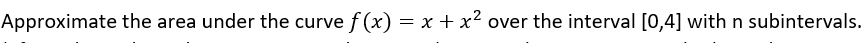 Approximate the area under the curve f (x) = x + x² over the interval [0,4] with n subintervals.
