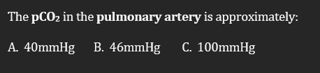The PCO2 in the pulmonary artery is approximately:
A. 40mmHg B. 46mmHg
C. 100mmHg
