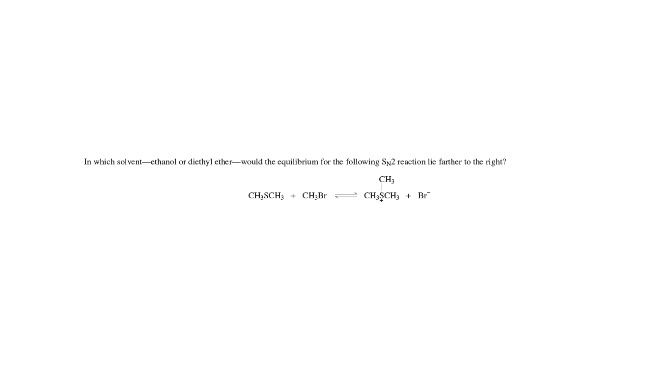 In which solvent-ethanol or diethyl ether-would the equilibrium for the following SN2 reaction lie farther to the right?
CH3
CH3SCH3 + CH3B.
CH3ȘCH3 + Br
