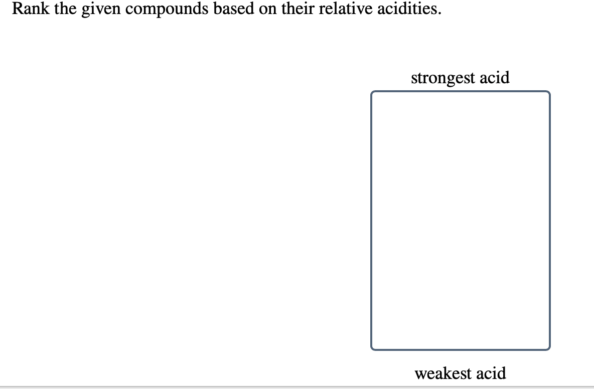 Rank the given compounds based on their relative acidities.
strongest acid
weakest acid