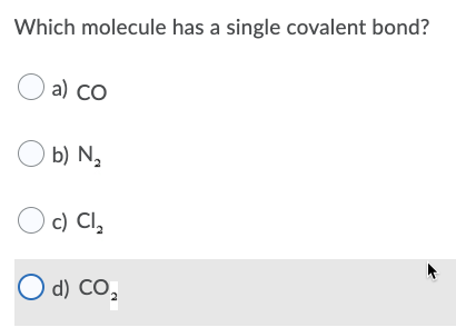 Which molecule has a single covalent bond?
O a) co
O b) N,
Oc) Cl,
O d) CO,
