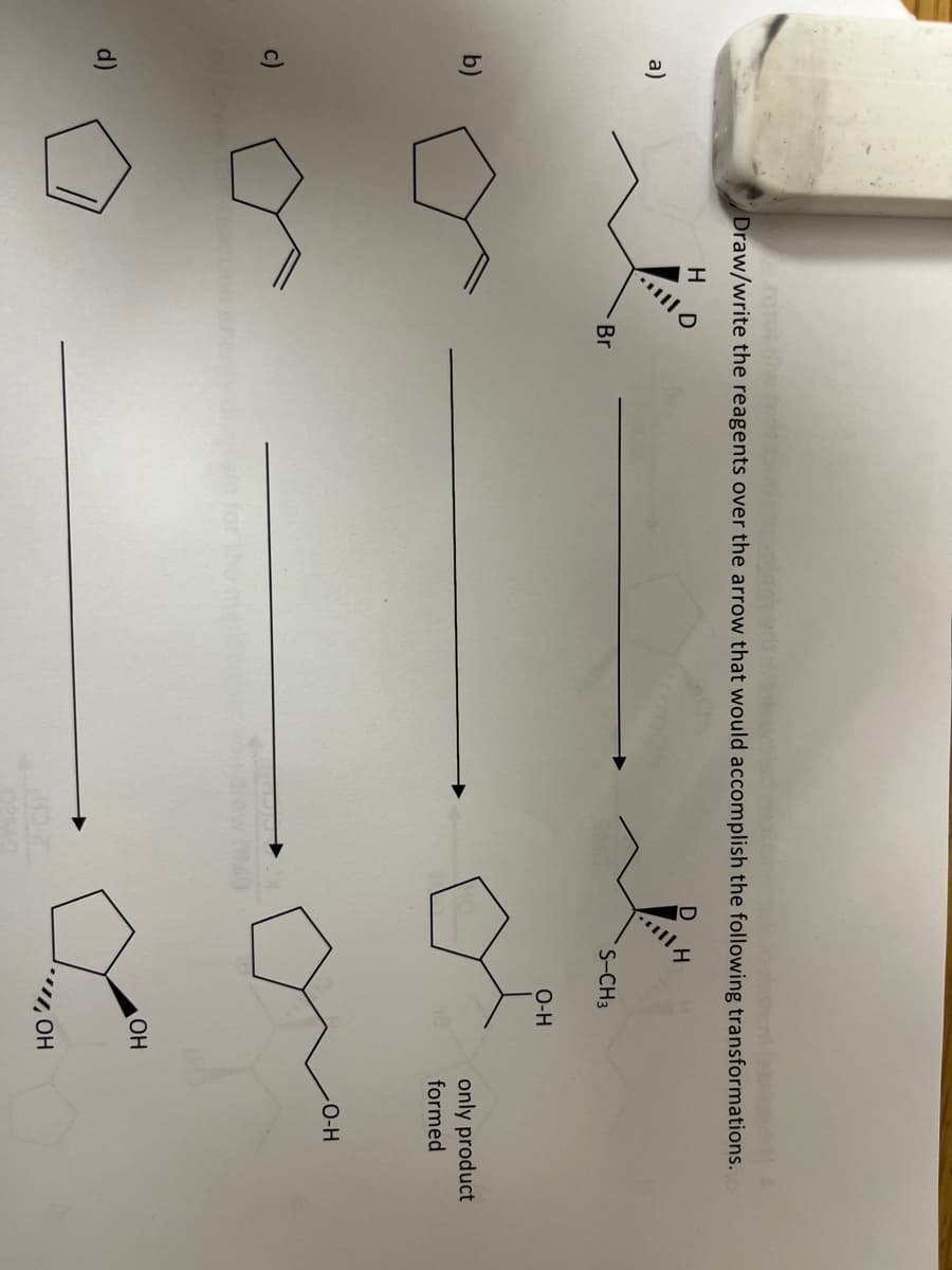 a)
b)
d)
Draw/write the reagents over the arrow that would accomplish the following transformations.
H
110
Br
02MO
S-CH3
O-H
OH
"OH
only product
formed
-O-H