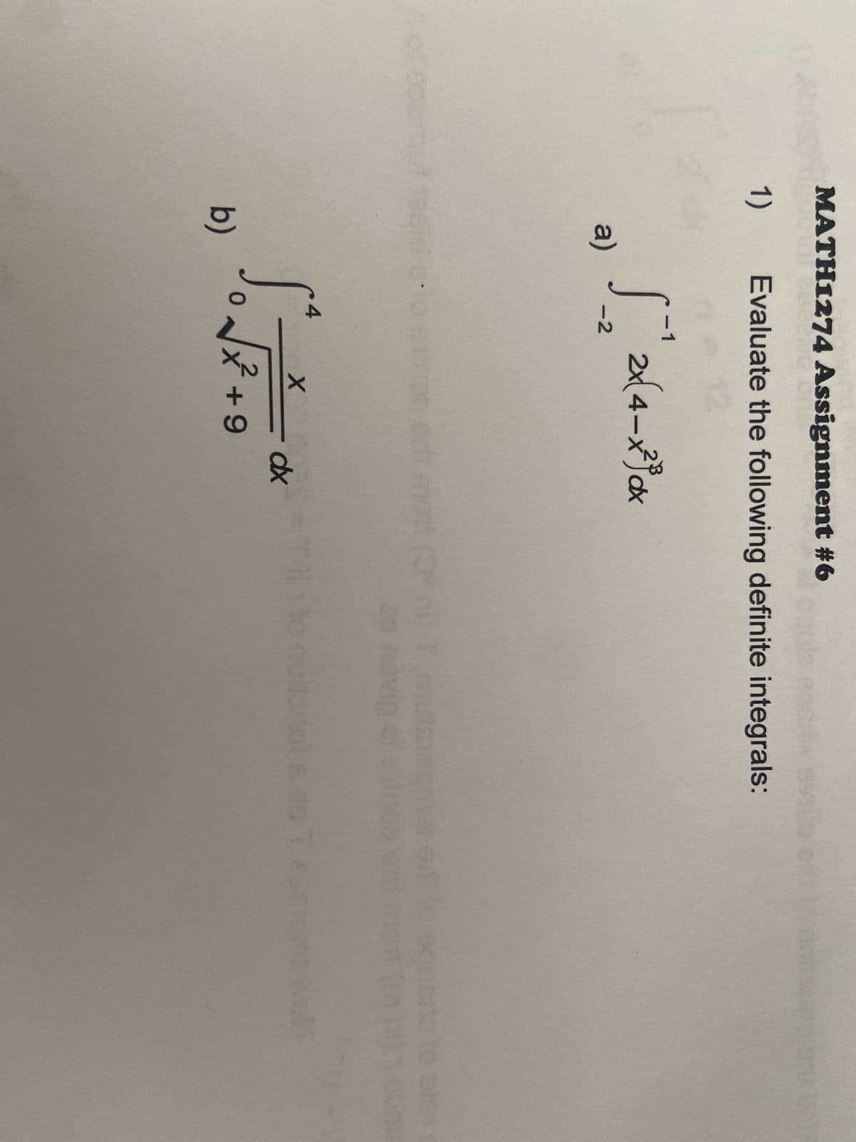 MATH1274 Assignment #6
1)
a)
Evaluate the following definite integrals:
S = 2x (4-x³) αx
-2
dx
b)
4
S²-
*
X
+9
dx