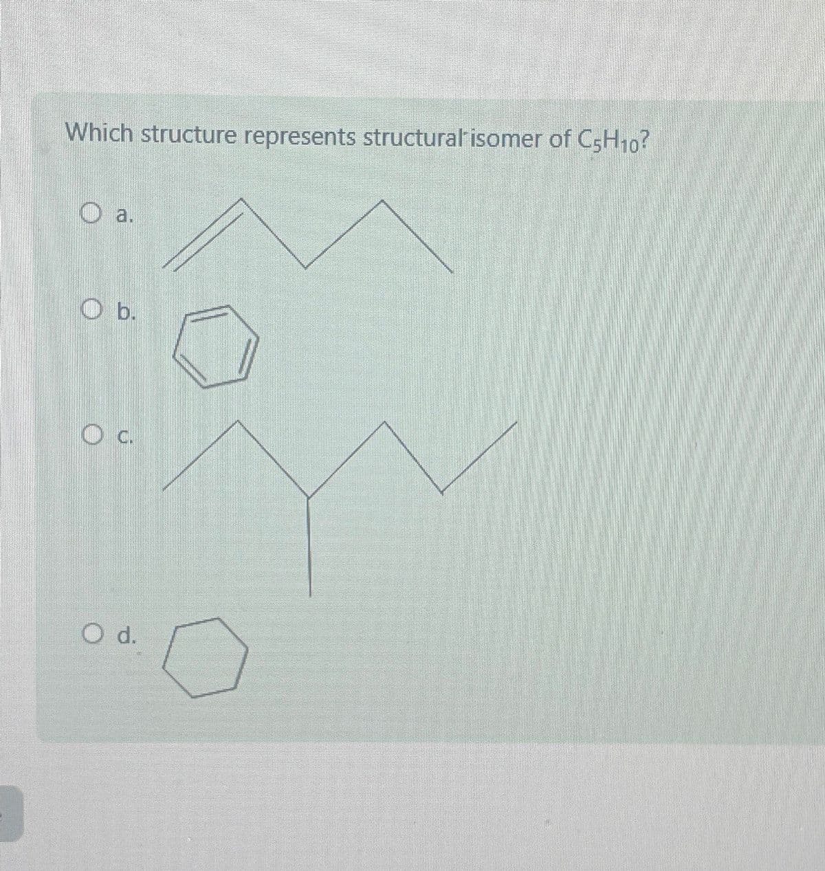 Which structure represents structural isomer of C5H10?
O a.
O b.
O
O d.