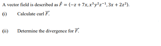 A vector field is described as F = (-z + 7x, x³y²z=1,3x + 2z²).
(i)
Calculate curl F.
(ii)
Determine the divergence for F.
