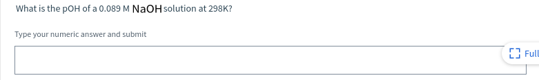 What is the pOH of a 0.089 M NaOH solution at 298K?
Type your numeric answer and submit
(3 Fll
