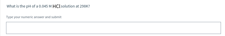 What is the pH of a 0.045 M HCl solution at 298K?
Type your numeric answer and submit
