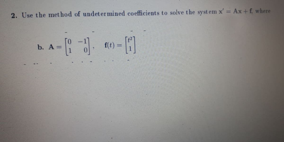 2. Use the met hod of undet er mined coefficients to solve the syst em x' = Ax+ f, where
0.
b. A =
f(t)
=
