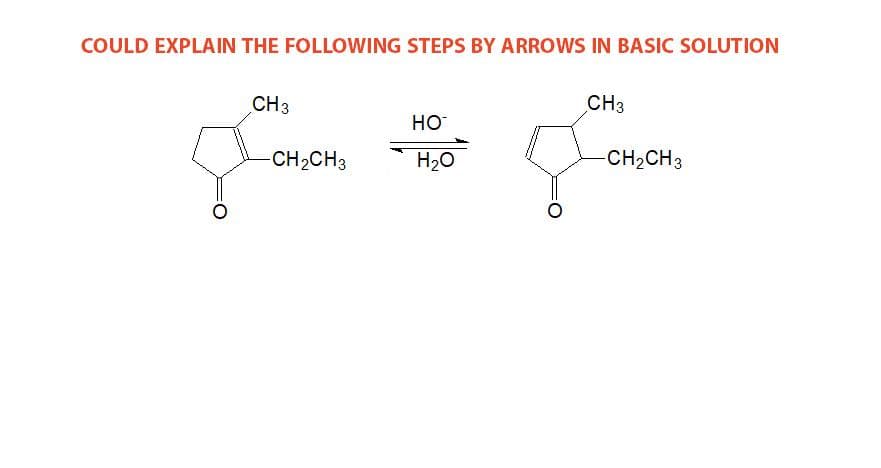 COULD EXPLAIN THE FOLLOWING STEPS BY ARROWS IN BASIC SOLUTION
CH3
CH3
HO
CH2CH3
H20
-CH2CH3
