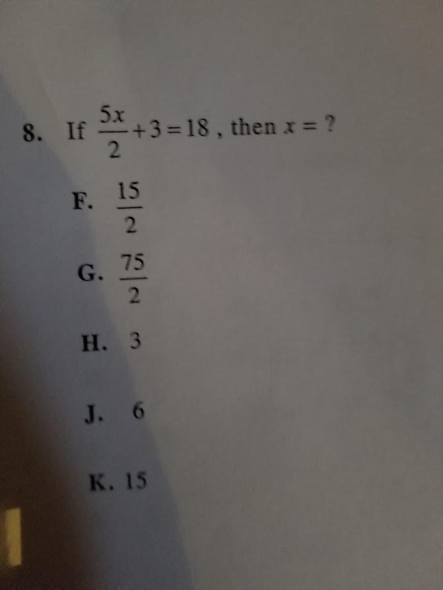 5x
8. If
+3 =18, then x = ?
2.
F. 15
75
G.
2
Н. 3
J. 6
K. 15
