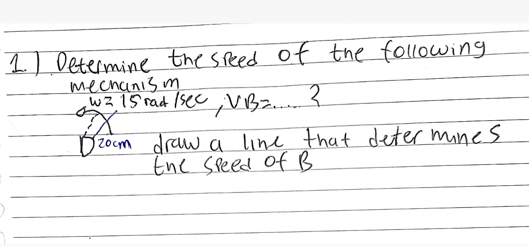 1] Determine the speed of the following
mecnani3 m
wz 15 rad /sec ;VBz
2ocm draw a line that deter mine s
the Speed ofB
