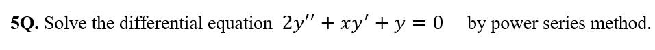 5Q. Solve the differential equation 2y" + xy' + y = 0 by power series method.