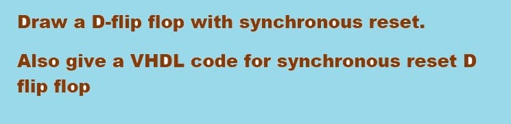 Draw a
D-flip flop with synchronous reset.
Also give a VHDL code for synchronous reset D
flip flop
