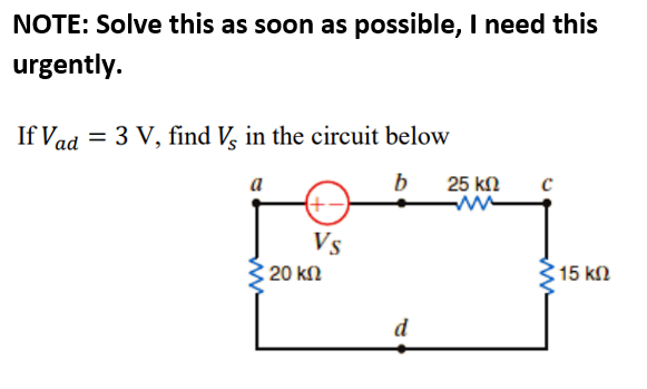 NOTE: Solve this as soon as possible, I need this
urgently.
If Vad = 3 V, find V, in the circuit below
a
b
25 kn
Vs
20 kΩ
315 kn
d
