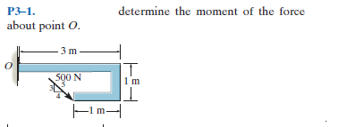 P3-1.
determine the moment of the force
about point O.
3 m
500 N
IT
-m-
