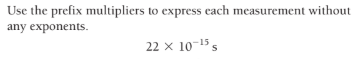 Use the prefix multipliers to express cach measurement without
any exponents.
22 x 10-15s
