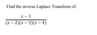 Find the inverse Laplace Transform of:
s- 1
(s – 2)(s – 3)(s – 4)
