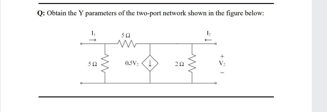 Q: Obtain the Y parameters of the two-port network shown in the figure below:
5Ω
5Ω
0.5V2
