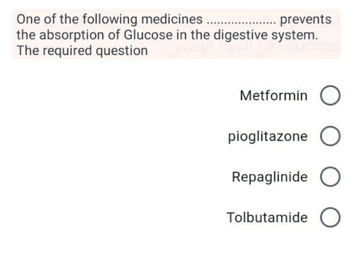 One of the following medicines
the absorption of Glucose in the digestive system.
The required question
prevents
Cose
Metformin
pioglitazone
Repaglinide O
Tolbutamide
