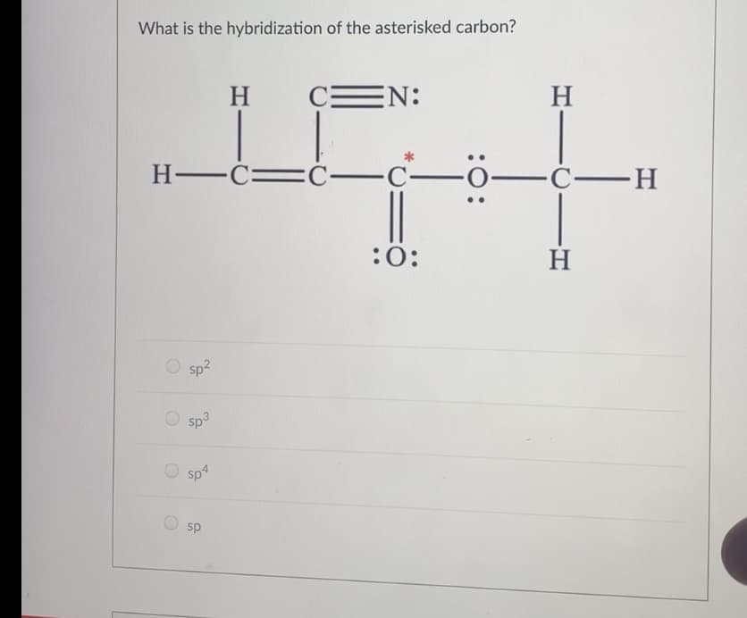 What is the hybridization of the asterisked carbon?
H
CEN:
H
H -Ć=Ć-
=Ć-c–
-Ċ-H
:0:
H
Sp2
sp3
O sp4
sp
:0:
