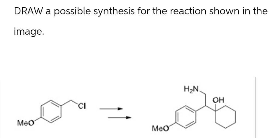 DRAW a possible synthesis for the reaction shown in the
image.
MeO
MeO
H₂N.
OH