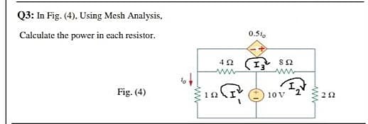Q3: In Fig. (4), Using Mesh Analysis,
Calculate the power in each resistor.
0.51.
I sa
Fig. (4)
12
10 V
