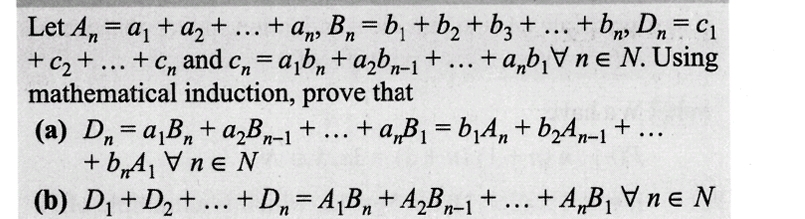 Let An= a₁ + a₂ + ... + an, B₂=b₁ + b₂ + b3 +
+an, B₂=b₁ + b₂ + b3 + ... + b₂ D₂ = C₁
and cn=abn + a₂bn-1+...+ab₁ne N. Using
induction, prove that
Cn
.+a,B₁=b₁An + b₂An-1 +...
(a) Dn=a₁Bn+ a₂Bn-1 + ...
+b,A1VneN
+ C₂+...+c,
mathematical
(b) D₁ + D₂+...+ D₂ = A₁B₁ + A₂Bn-1 + ... + A₂B₁ ne N
n