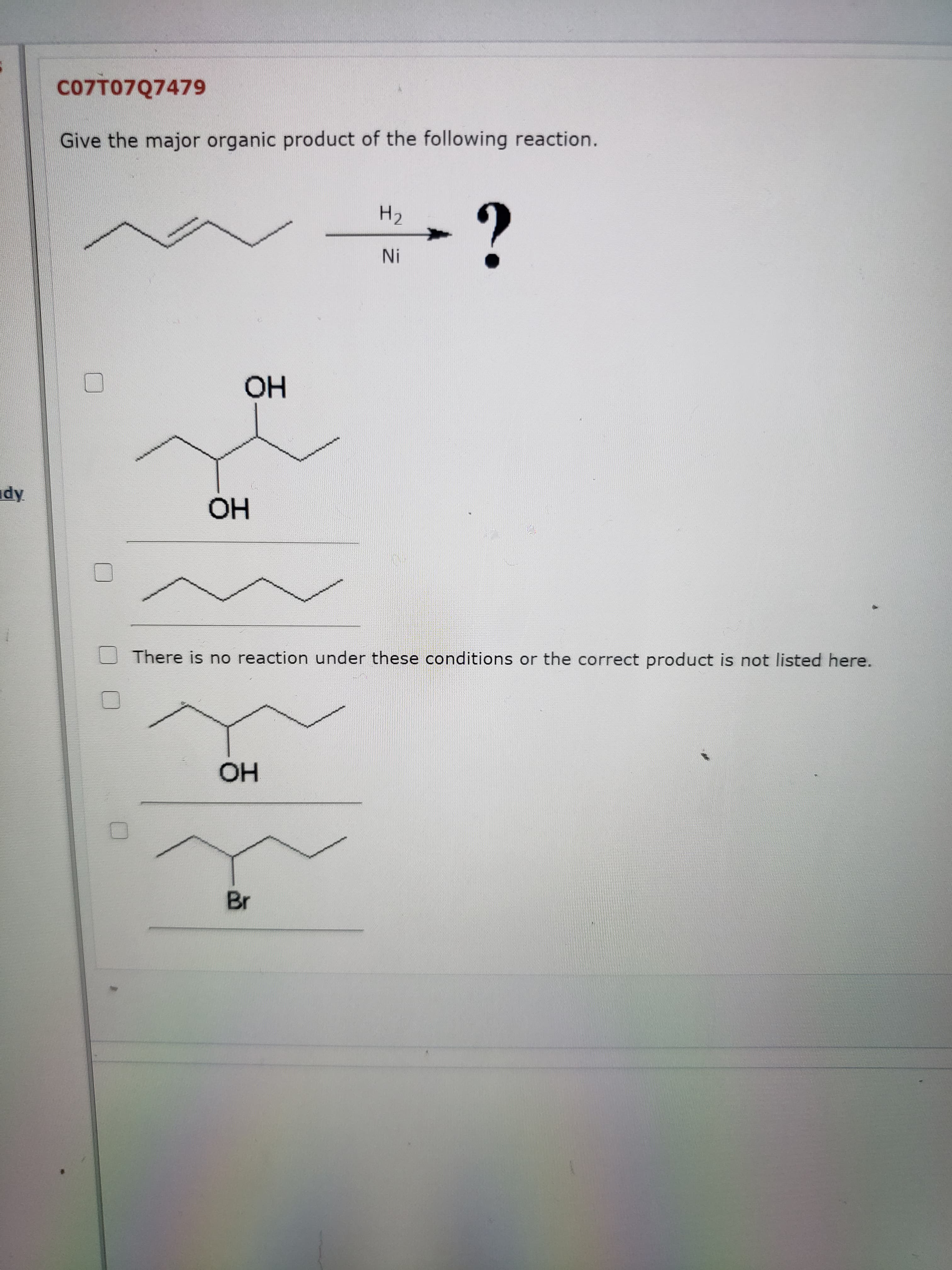 Give the major organic product of the following reaction.
H2
Ni
