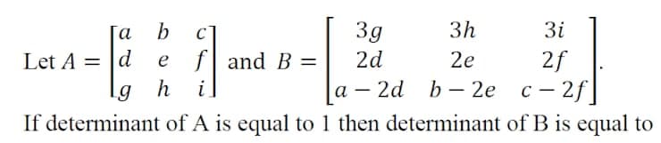 Га
a
b
3g
3h
3i
Let A = |d
h
2f
2d b - 2e с — 2f]
If determinant of A is equal to 1 then determinant of B is equal to
e
f| and B =
2d
2e
g
i
а —
-
