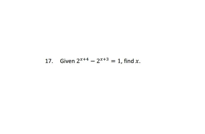 17. Given 2x+4 - 2x+3 = 1, find x.