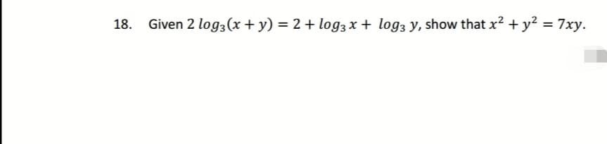 18. Given 2 log2 (x + y) = 2 + log3x + log3 y, show that x² + y² = 7xy.