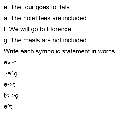 e: The tour goes to Italy.
a: The hotel fees are included.
t: We will go to Florence.
g: The meals are not included.
Write each symbolic statement in words.
ev t
~a^g
e->t
t<->g
e^t