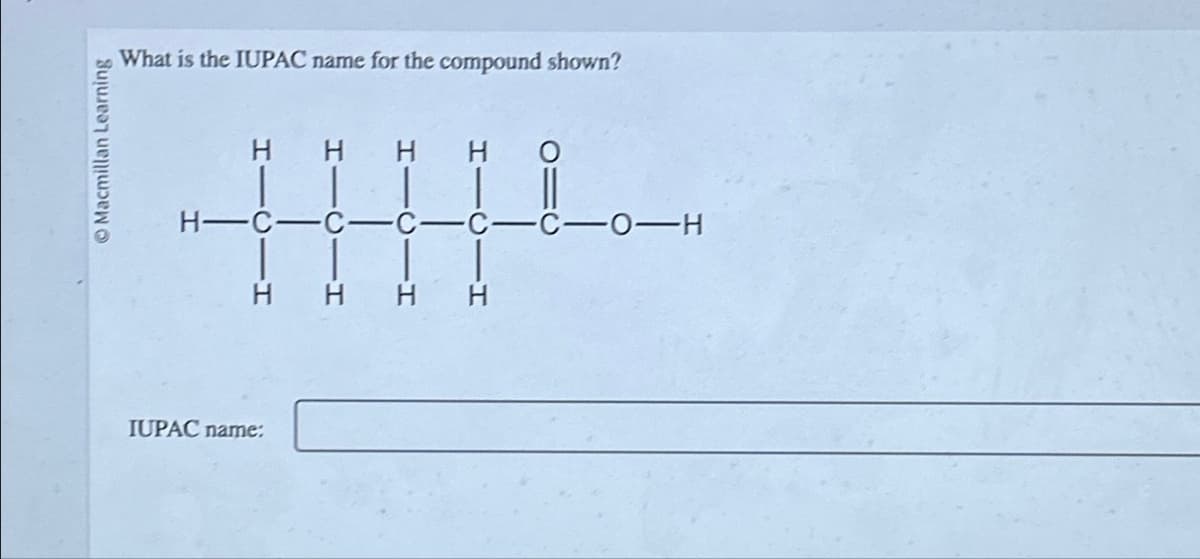 Macmillan Learning
What is the IUPAC name for the compound shown?
HHHH
H-C-C-
HHHH
-O-H
IUPAC name: