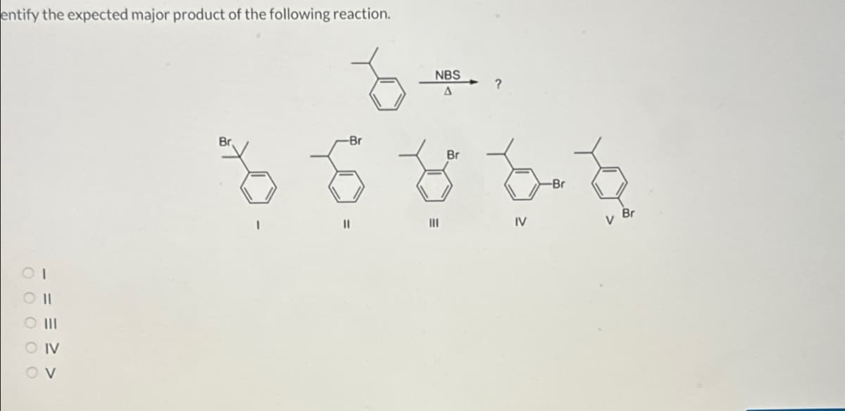 entify the expected major product of the following reaction.
SOV
000о
<< = = -
IV
NBS
?
A
Br
-Br
Br
-Br
||
IV
v Br