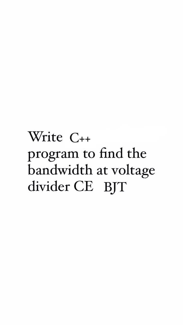 Write C++
program to find the
bandwidth at
voltage
divider CE BJT
