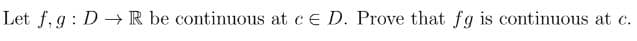 Let fig: D → R be continuous at c E D. Prove that fg is continuous at c.