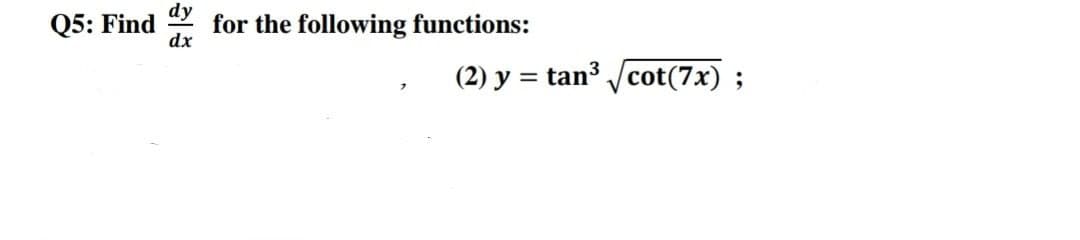 dy
dx
Q5: Find for the following functions:
(2) y = tan³√√cot(7x);
